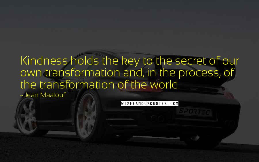 Jean Maalouf Quotes: Kindness holds the key to the secret of our own transformation and, in the process, of the transformation of the world.