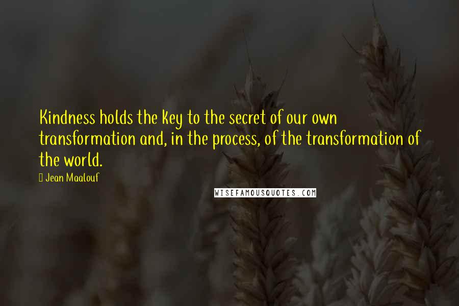 Jean Maalouf Quotes: Kindness holds the key to the secret of our own transformation and, in the process, of the transformation of the world.