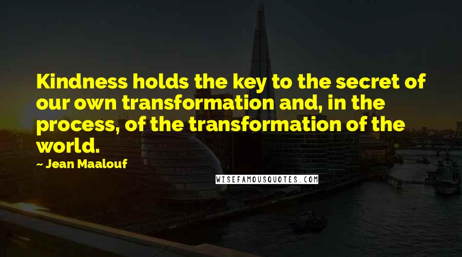Jean Maalouf Quotes: Kindness holds the key to the secret of our own transformation and, in the process, of the transformation of the world.
