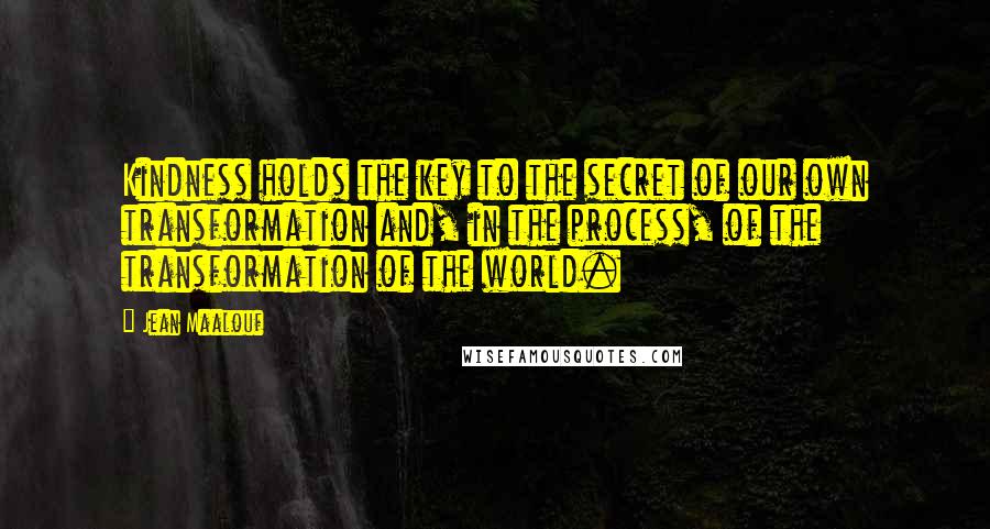 Jean Maalouf Quotes: Kindness holds the key to the secret of our own transformation and, in the process, of the transformation of the world.