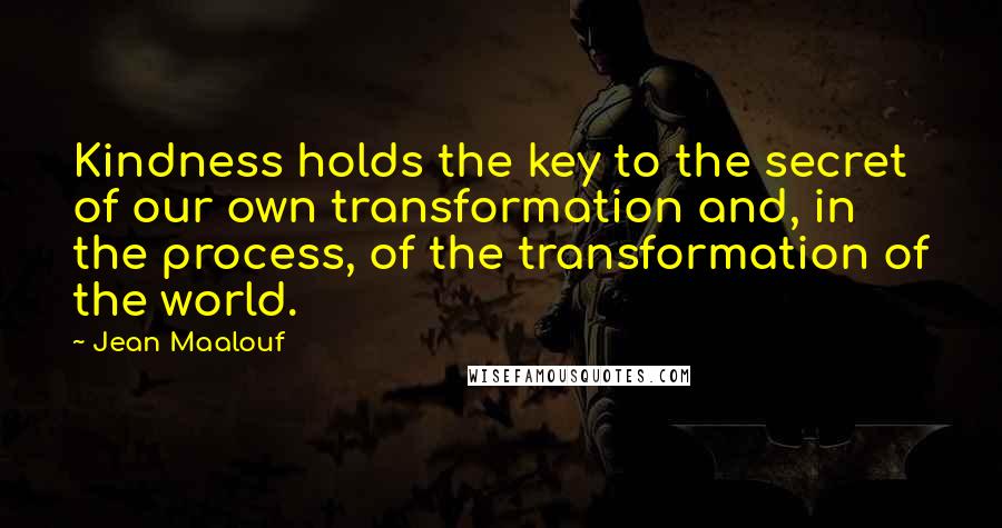 Jean Maalouf Quotes: Kindness holds the key to the secret of our own transformation and, in the process, of the transformation of the world.