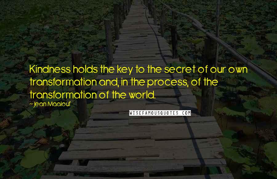 Jean Maalouf Quotes: Kindness holds the key to the secret of our own transformation and, in the process, of the transformation of the world.