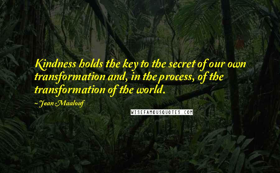 Jean Maalouf Quotes: Kindness holds the key to the secret of our own transformation and, in the process, of the transformation of the world.