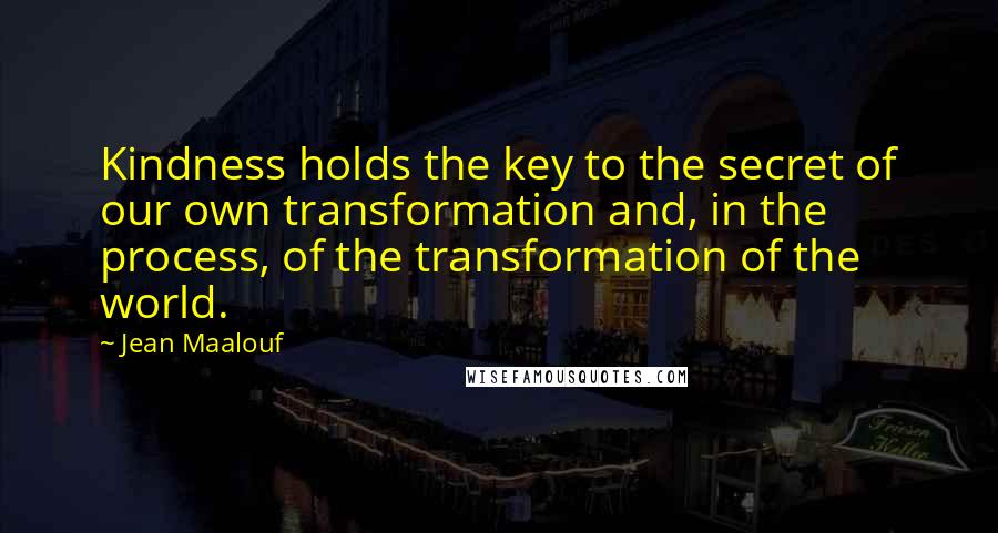 Jean Maalouf Quotes: Kindness holds the key to the secret of our own transformation and, in the process, of the transformation of the world.