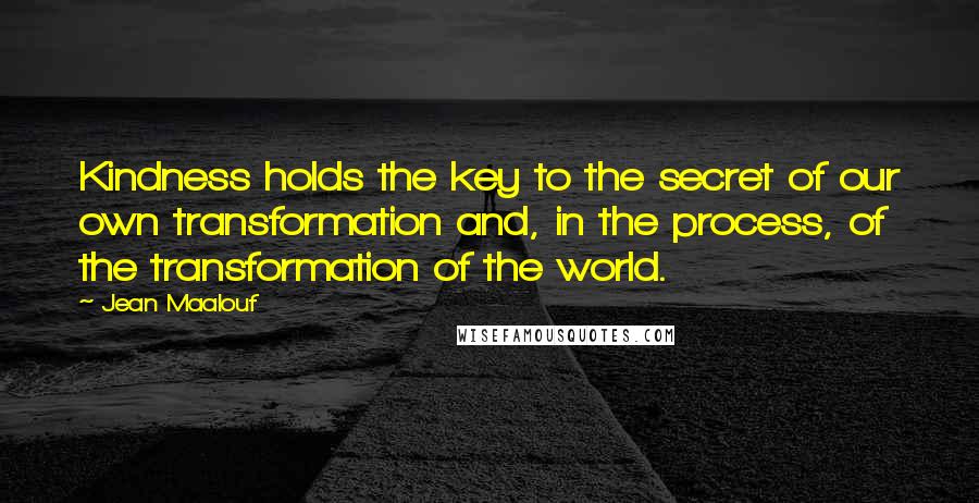 Jean Maalouf Quotes: Kindness holds the key to the secret of our own transformation and, in the process, of the transformation of the world.