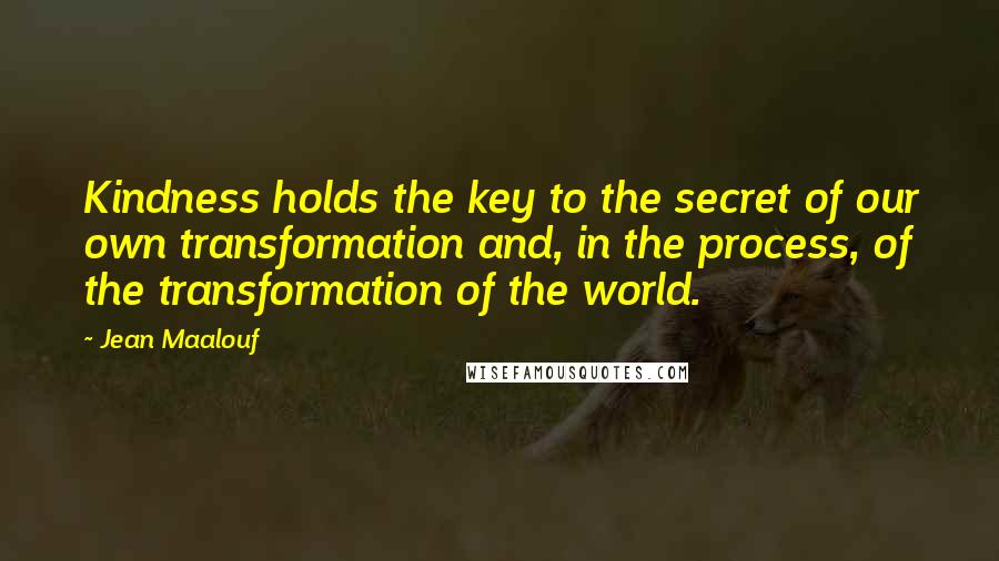 Jean Maalouf Quotes: Kindness holds the key to the secret of our own transformation and, in the process, of the transformation of the world.