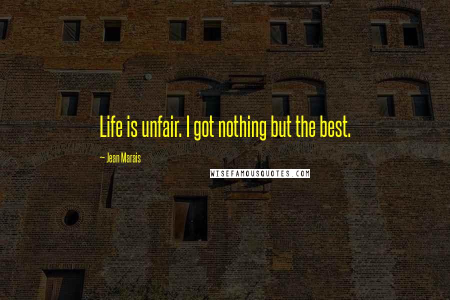 Jean Marais Quotes: Life is unfair. I got nothing but the best.