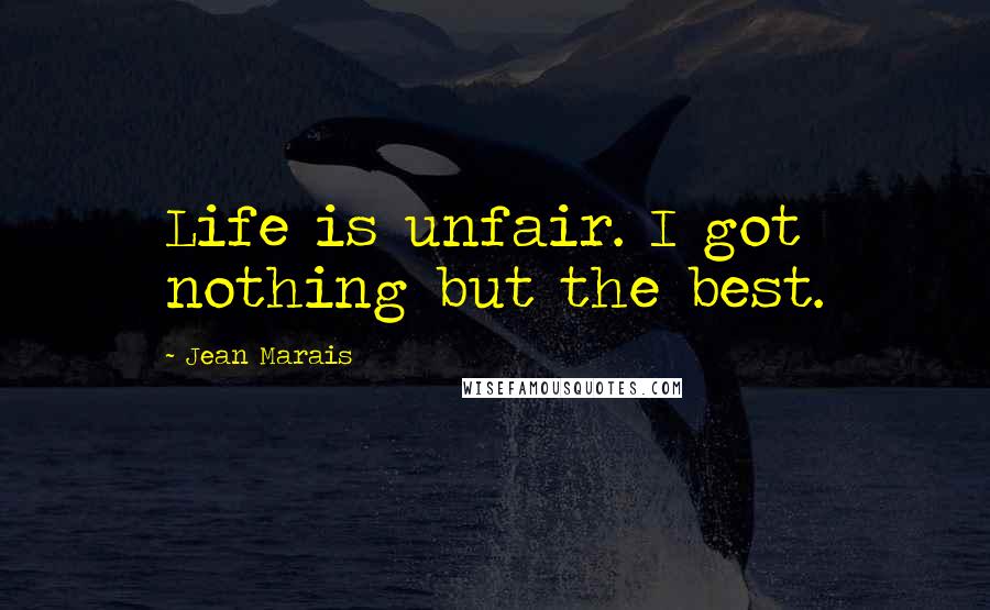 Jean Marais Quotes: Life is unfair. I got nothing but the best.