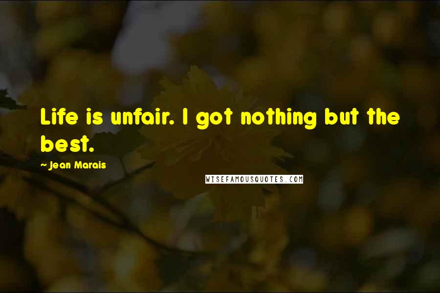 Jean Marais Quotes: Life is unfair. I got nothing but the best.