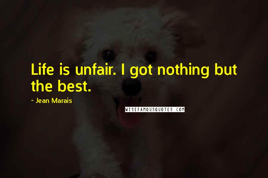 Jean Marais Quotes: Life is unfair. I got nothing but the best.