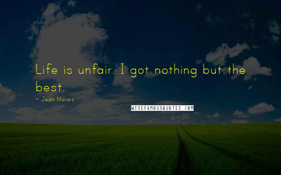 Jean Marais Quotes: Life is unfair. I got nothing but the best.