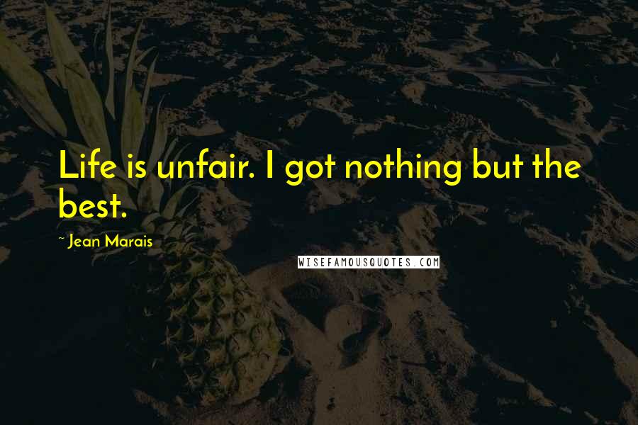 Jean Marais Quotes: Life is unfair. I got nothing but the best.