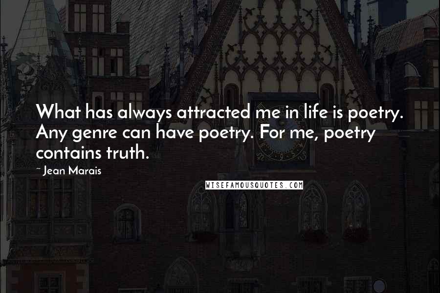 Jean Marais Quotes: What has always attracted me in life is poetry. Any genre can have poetry. For me, poetry contains truth.