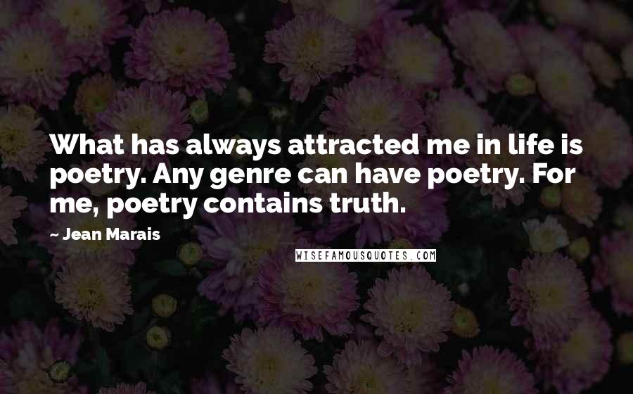 Jean Marais Quotes: What has always attracted me in life is poetry. Any genre can have poetry. For me, poetry contains truth.