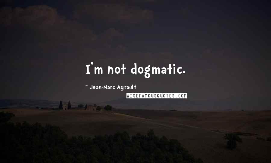 Jean-Marc Ayrault Quotes: I'm not dogmatic.