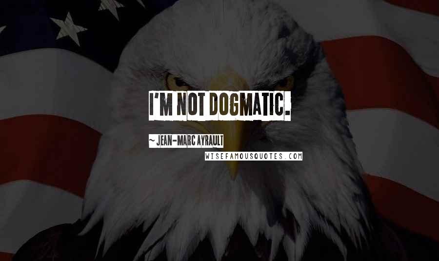 Jean-Marc Ayrault Quotes: I'm not dogmatic.