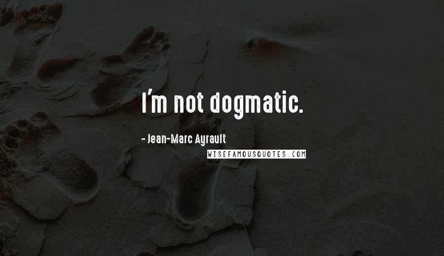 Jean-Marc Ayrault Quotes: I'm not dogmatic.