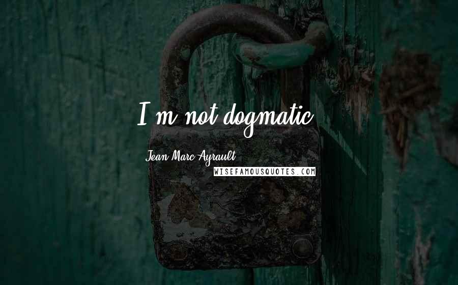Jean-Marc Ayrault Quotes: I'm not dogmatic.