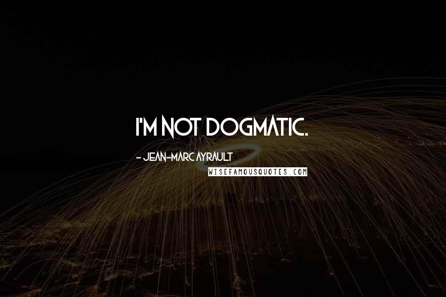 Jean-Marc Ayrault Quotes: I'm not dogmatic.