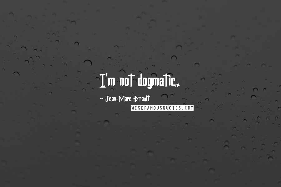Jean-Marc Ayrault Quotes: I'm not dogmatic.