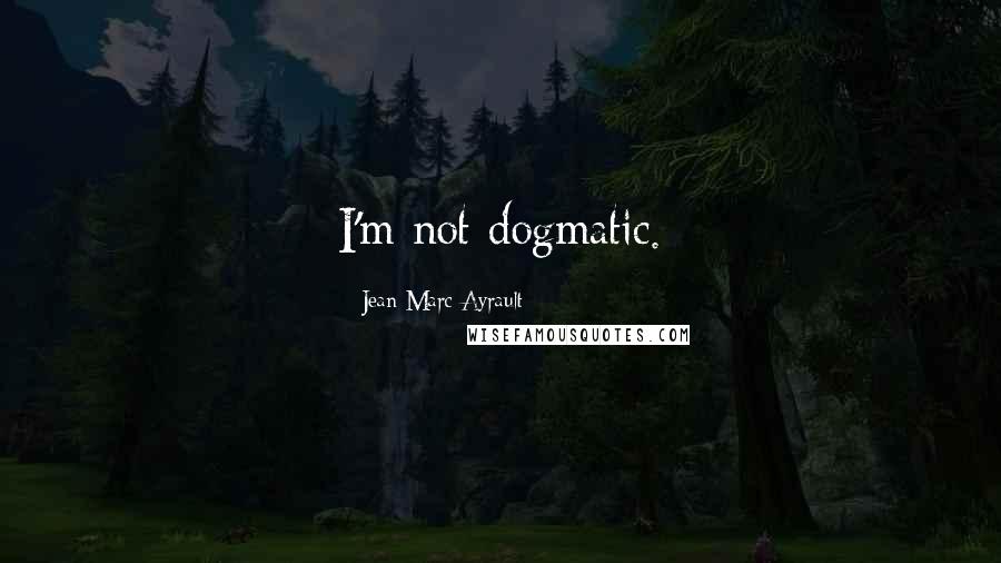 Jean-Marc Ayrault Quotes: I'm not dogmatic.
