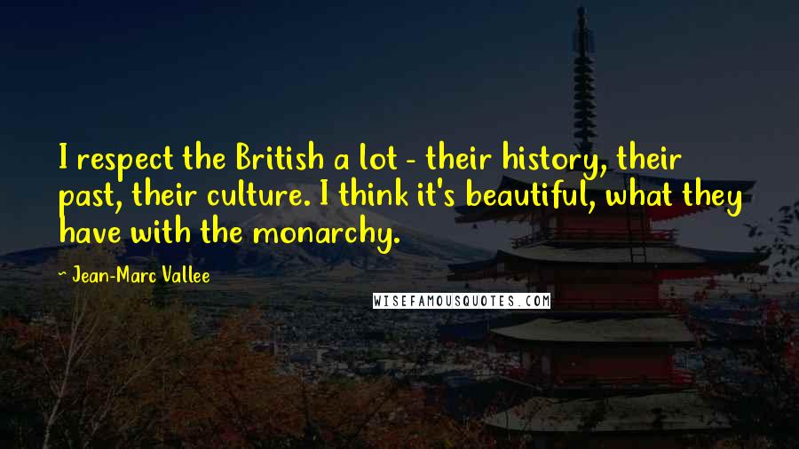 Jean-Marc Vallee Quotes: I respect the British a lot - their history, their past, their culture. I think it's beautiful, what they have with the monarchy.