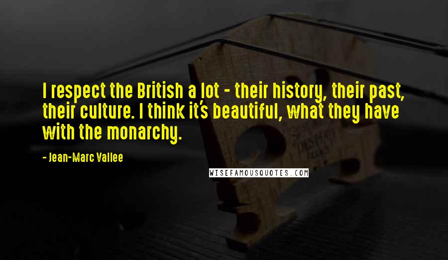 Jean-Marc Vallee Quotes: I respect the British a lot - their history, their past, their culture. I think it's beautiful, what they have with the monarchy.