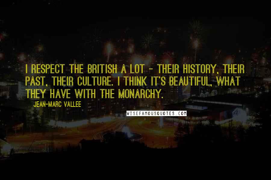 Jean-Marc Vallee Quotes: I respect the British a lot - their history, their past, their culture. I think it's beautiful, what they have with the monarchy.