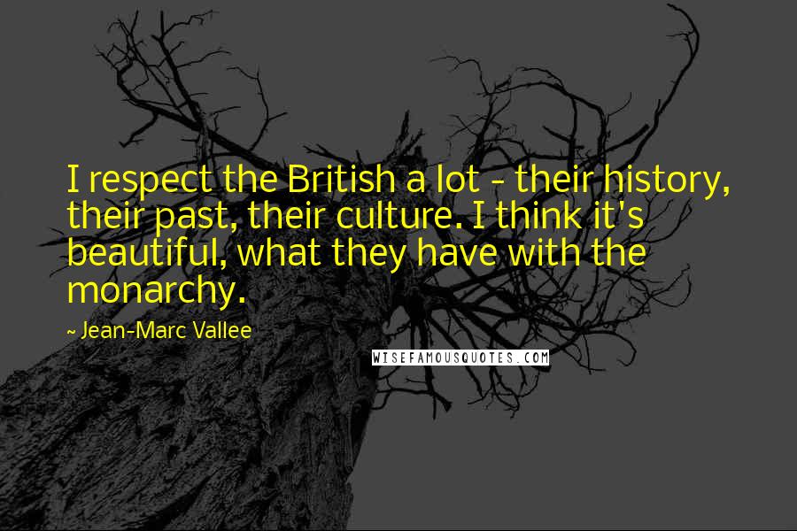 Jean-Marc Vallee Quotes: I respect the British a lot - their history, their past, their culture. I think it's beautiful, what they have with the monarchy.