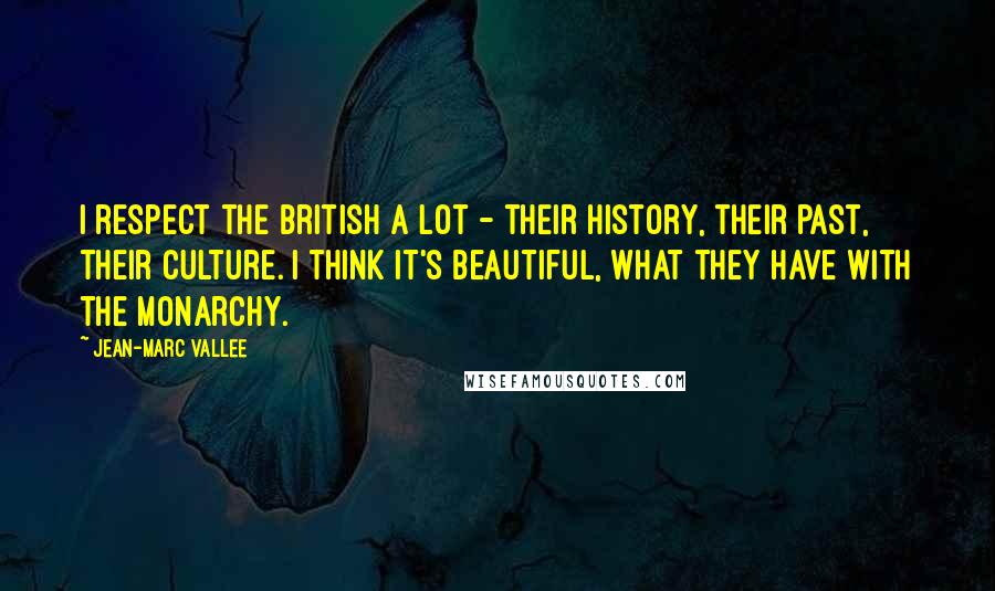Jean-Marc Vallee Quotes: I respect the British a lot - their history, their past, their culture. I think it's beautiful, what they have with the monarchy.