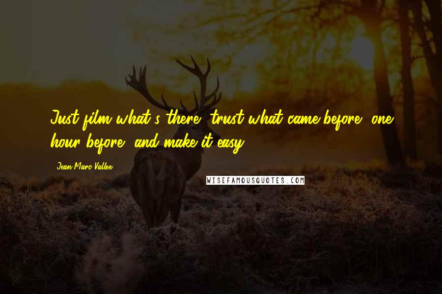 Jean-Marc Vallee Quotes: Just film what's there, trust what came before, one hour before, and make it easy.