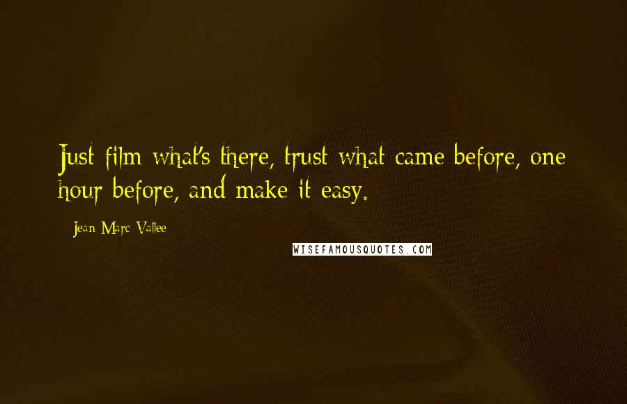 Jean-Marc Vallee Quotes: Just film what's there, trust what came before, one hour before, and make it easy.