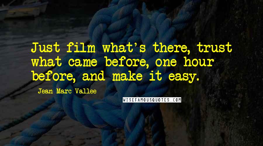 Jean-Marc Vallee Quotes: Just film what's there, trust what came before, one hour before, and make it easy.