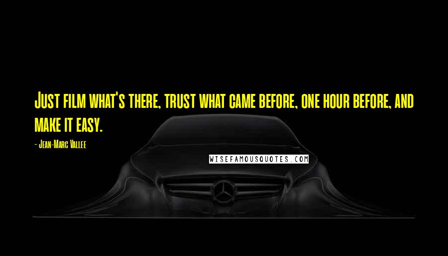 Jean-Marc Vallee Quotes: Just film what's there, trust what came before, one hour before, and make it easy.