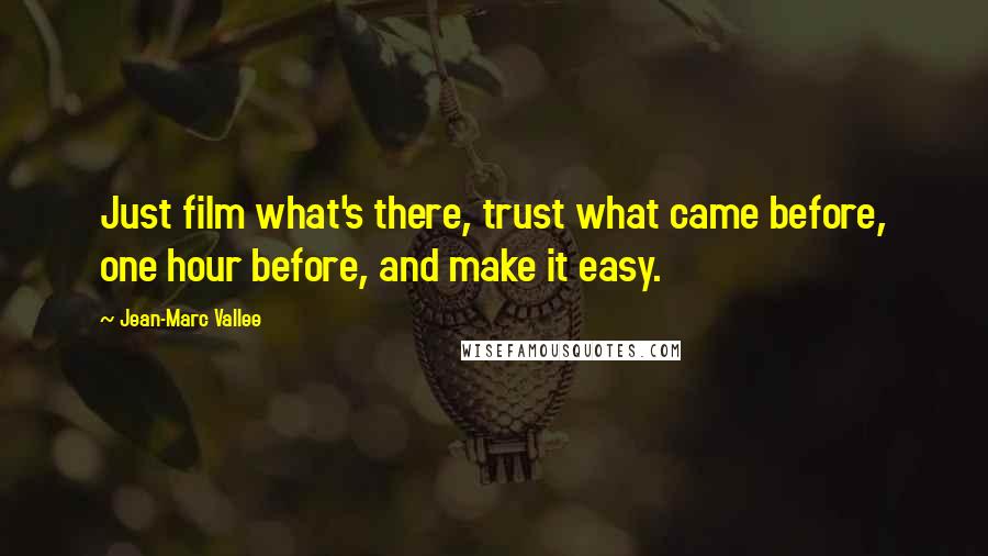 Jean-Marc Vallee Quotes: Just film what's there, trust what came before, one hour before, and make it easy.