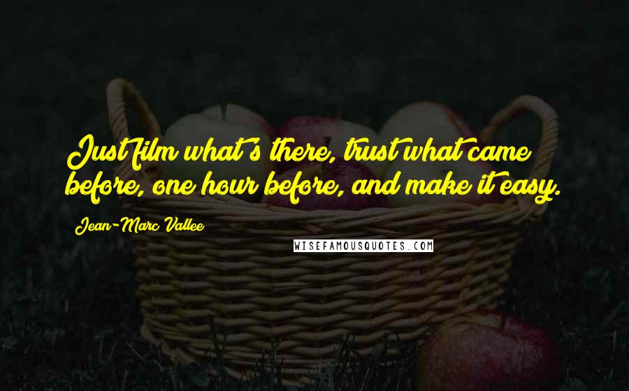 Jean-Marc Vallee Quotes: Just film what's there, trust what came before, one hour before, and make it easy.