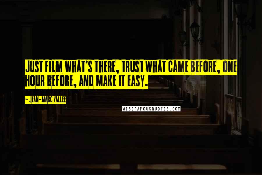 Jean-Marc Vallee Quotes: Just film what's there, trust what came before, one hour before, and make it easy.