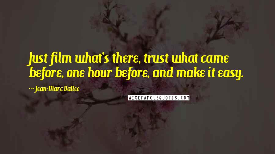 Jean-Marc Vallee Quotes: Just film what's there, trust what came before, one hour before, and make it easy.