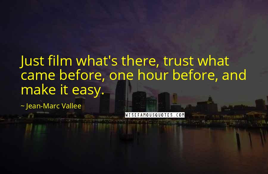 Jean-Marc Vallee Quotes: Just film what's there, trust what came before, one hour before, and make it easy.