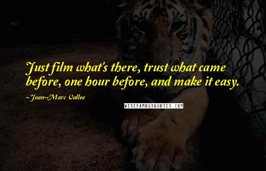 Jean-Marc Vallee Quotes: Just film what's there, trust what came before, one hour before, and make it easy.