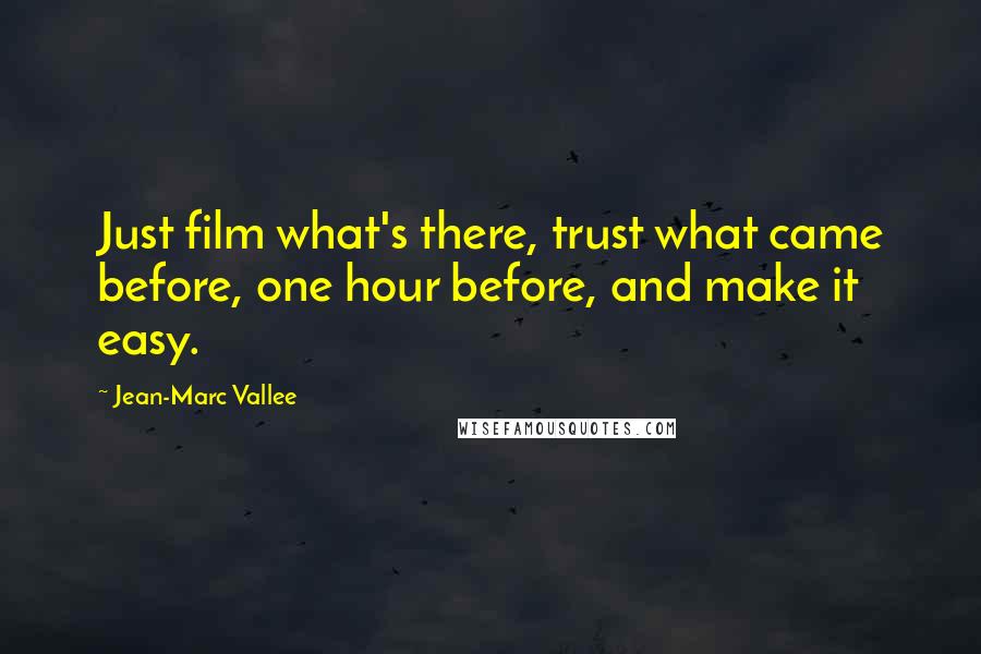 Jean-Marc Vallee Quotes: Just film what's there, trust what came before, one hour before, and make it easy.