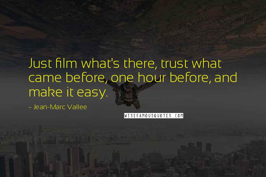 Jean-Marc Vallee Quotes: Just film what's there, trust what came before, one hour before, and make it easy.