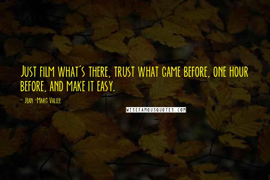 Jean-Marc Vallee Quotes: Just film what's there, trust what came before, one hour before, and make it easy.