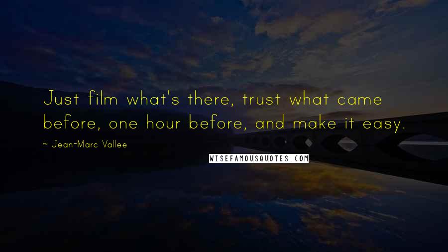 Jean-Marc Vallee Quotes: Just film what's there, trust what came before, one hour before, and make it easy.