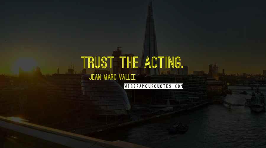 Jean-Marc Vallee Quotes: Trust the acting.