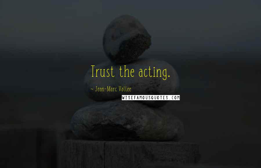 Jean-Marc Vallee Quotes: Trust the acting.