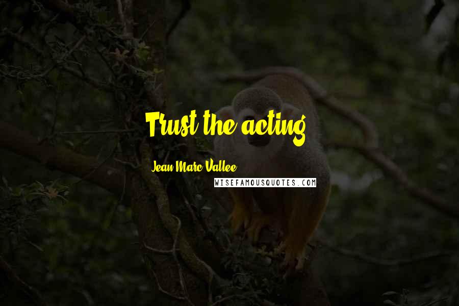 Jean-Marc Vallee Quotes: Trust the acting.