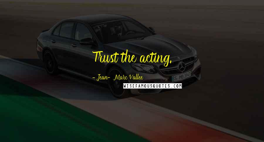 Jean-Marc Vallee Quotes: Trust the acting.