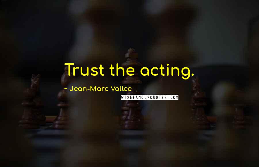 Jean-Marc Vallee Quotes: Trust the acting.