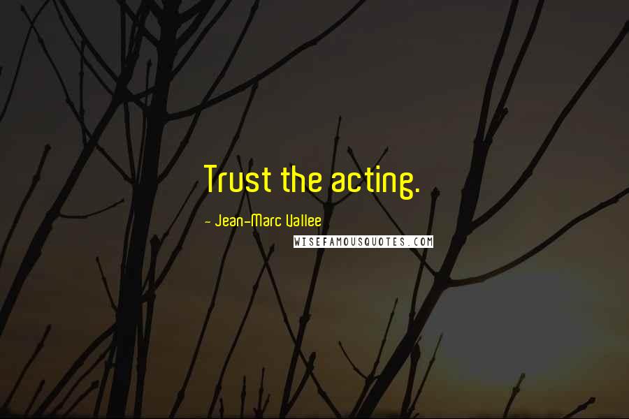 Jean-Marc Vallee Quotes: Trust the acting.